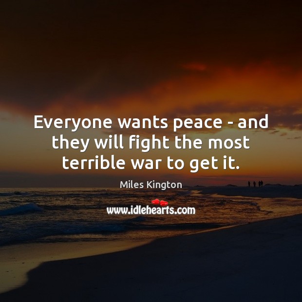 Everyone wants peace – and they will fight the most terrible war to get it. Miles Kington Picture Quote