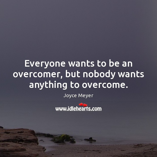 Everyone wants to be an overcomer, but nobody wants anything to overcome. Joyce Meyer Picture Quote