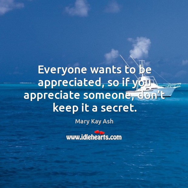 Everyone wants to be appreciated, so if you appreciate someone, don’t keep it a secret. Secret Quotes Image
