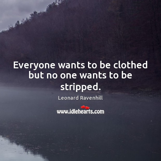Everyone wants to be clothed but no one wants to be stripped. Image