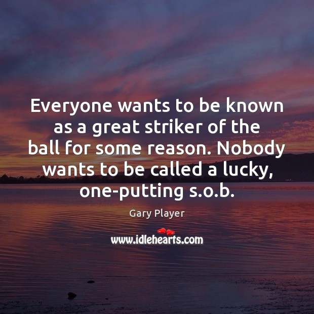 Everyone wants to be known as a great striker of the ball Gary Player Picture Quote