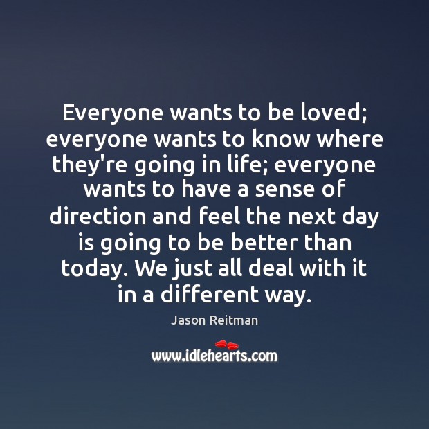 Everyone wants to be loved; everyone wants to know where they’re going To Be Loved Quotes Image