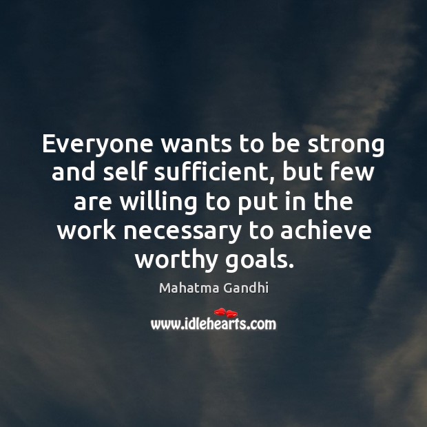 Everyone wants to be strong and self sufficient, but few are willing Mahatma Gandhi Picture Quote