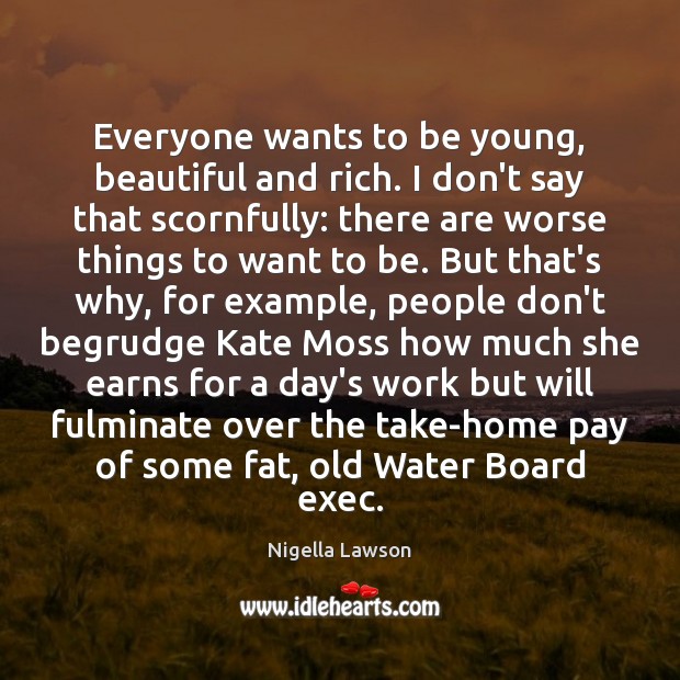 Everyone wants to be young, beautiful and rich. I don’t say that Nigella Lawson Picture Quote
