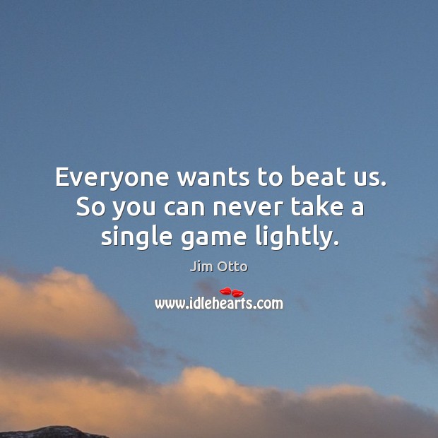 Everyone wants to beat us. So you can never take a single game lightly. Image