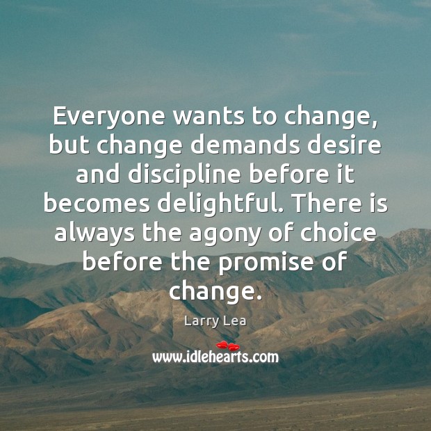 Everyone wants to change, but change demands desire and discipline before it Larry Lea Picture Quote