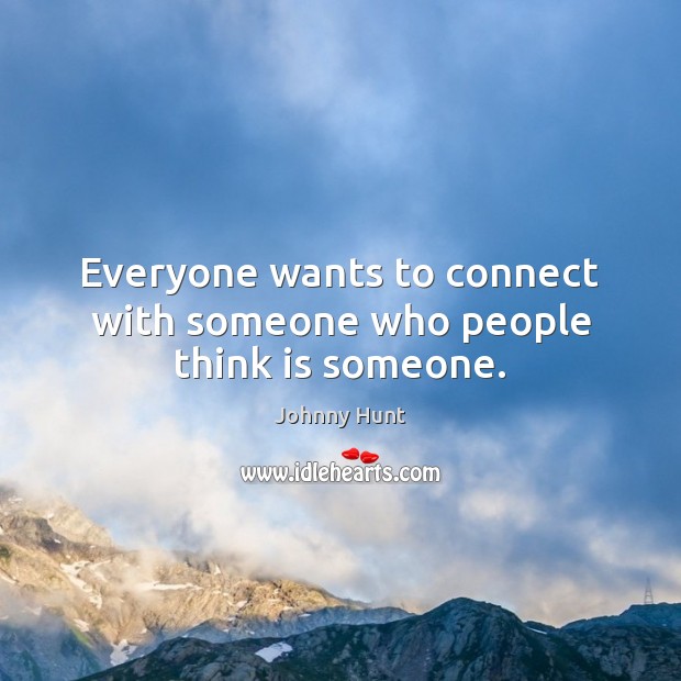 Everyone wants to connect with someone who people think is someone. Johnny Hunt Picture Quote