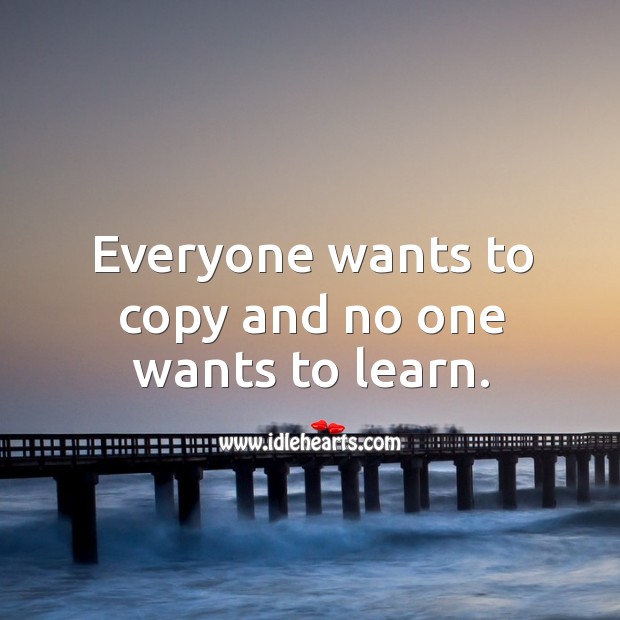 Everyone wants to copy and no one wants to learn. Life Quotes Image