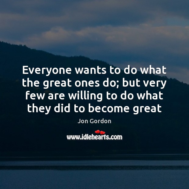 Everyone wants to do what the great ones do; but very few Jon Gordon Picture Quote