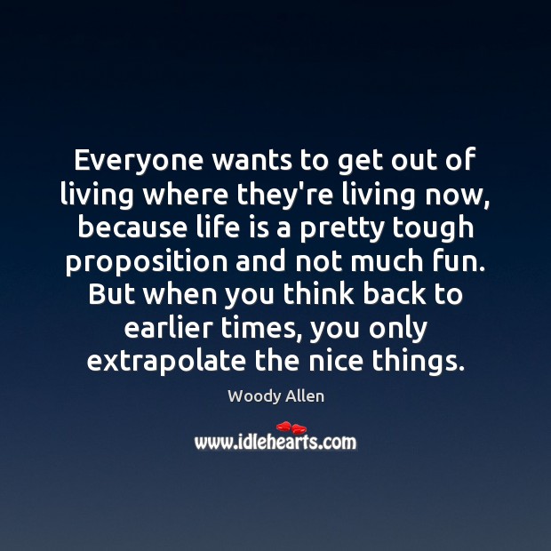 Everyone wants to get out of living where they’re living now, because 