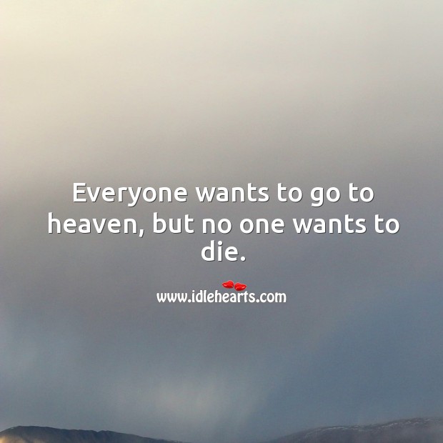 Everyone wants to go to heaven, but no one wants to die. Image