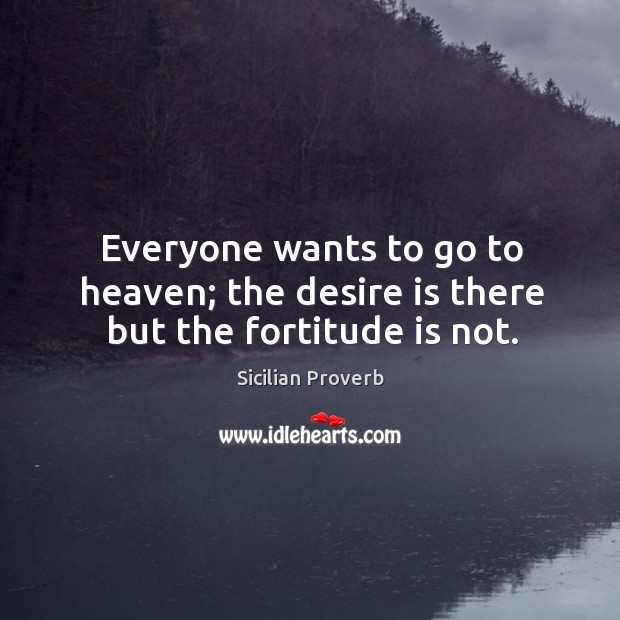 Everyone wants to go to heaven; the desire is there but the fortitude is not. Sicilian Proverbs Image