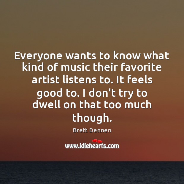 Everyone wants to know what kind of music their favorite artist listens Brett Dennen Picture Quote