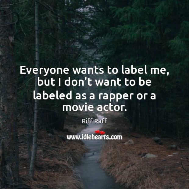 Everyone wants to label me, but I don’t want to be labeled as a rapper or a movie actor. Riff Raff Picture Quote