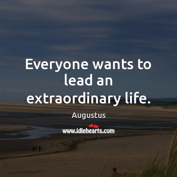 Everyone wants to lead an extraordinary life. Augustus Picture Quote