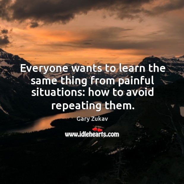 Everyone wants to learn the same thing from painful situations: how to Gary Zukav Picture Quote