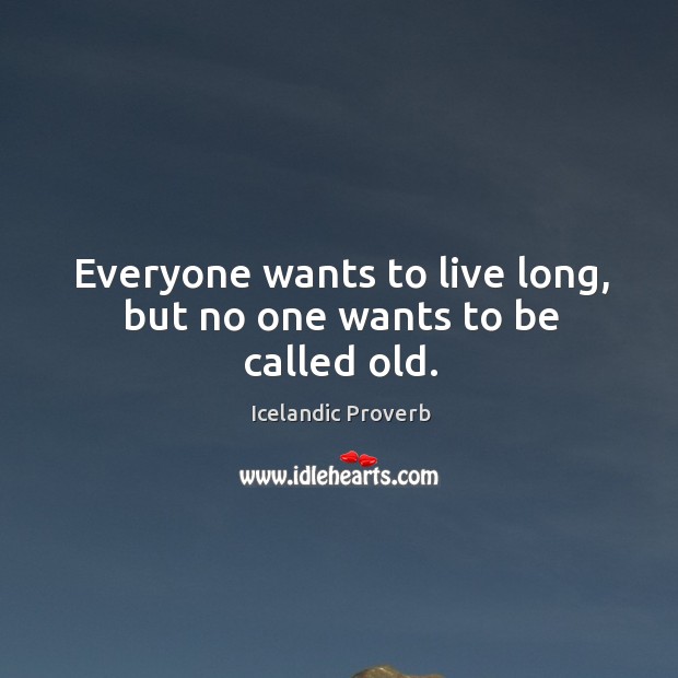 Everyone wants to live long, but no one wants to be called old. Icelandic Proverbs Image
