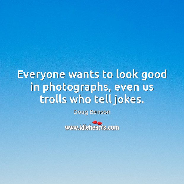 Everyone wants to look good in photographs, even us trolls who tell jokes. Doug Benson Picture Quote