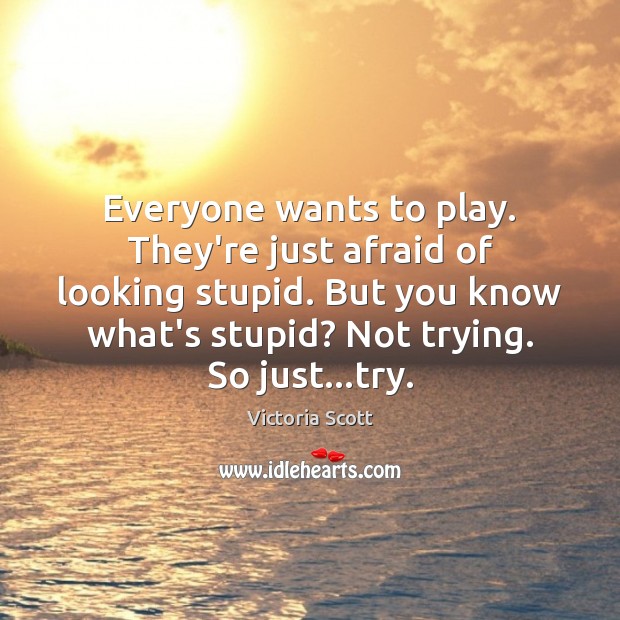 Everyone wants to play. They’re just afraid of looking stupid. But you Image