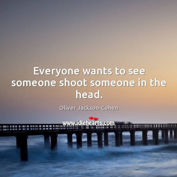 Everyone wants to see someone shoot someone in the head. Oliver Jackson-Cohen Picture Quote