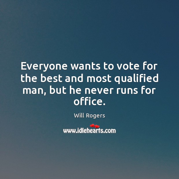 Everyone wants to vote for the best and most qualified man, but he never runs for office. Will Rogers Picture Quote