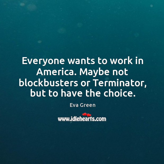 Everyone wants to work in america. Maybe not blockbusters or terminator, but to have the choice. Eva Green Picture Quote