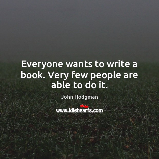 Everyone wants to write a book. Very few people are able to do it. Image