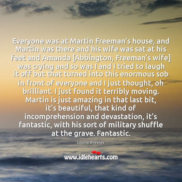 Everyone was at Martin Freeman’s house, and Martin was there and Louise Brealey Picture Quote