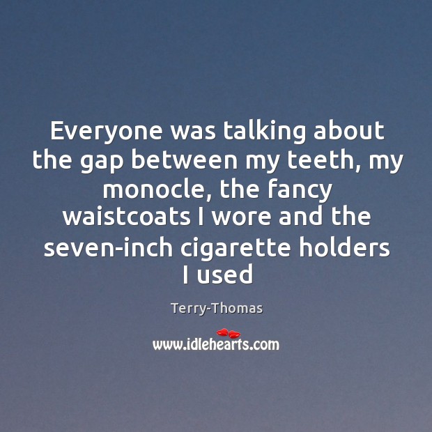 Everyone was talking about the gap between my teeth, my monocle, the Terry-Thomas Picture Quote