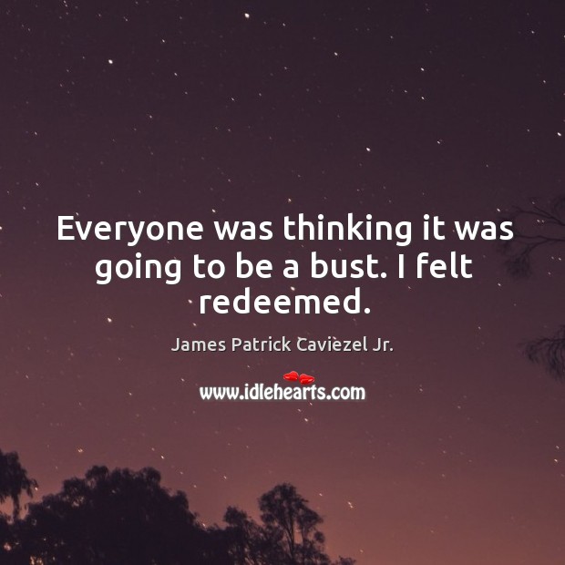 Everyone was thinking it was going to be a bust. I felt redeemed. James Patrick Caviezel Jr. Picture Quote