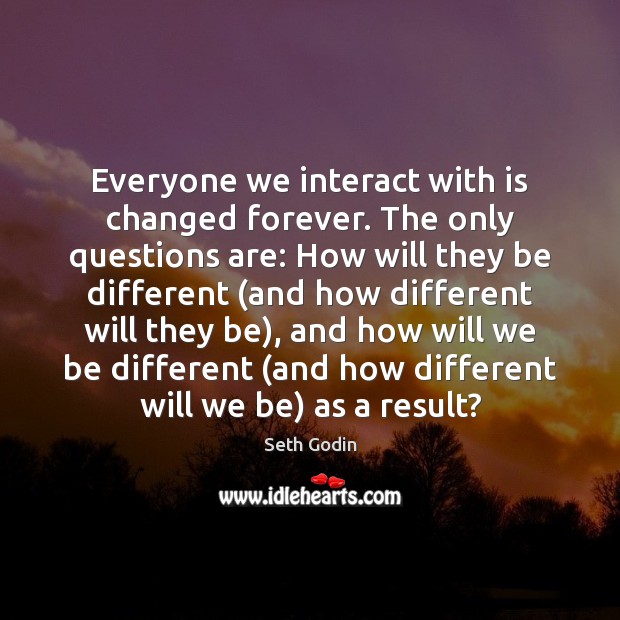 Everyone we interact with is changed forever. The only questions are: How Image