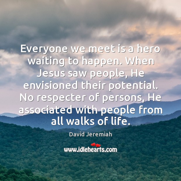Everyone we meet is a hero waiting to happen. When Jesus saw David Jeremiah Picture Quote