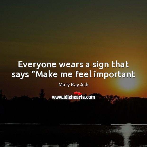 Everyone wears a sign that says “Make me feel important Mary Kay Ash Picture Quote