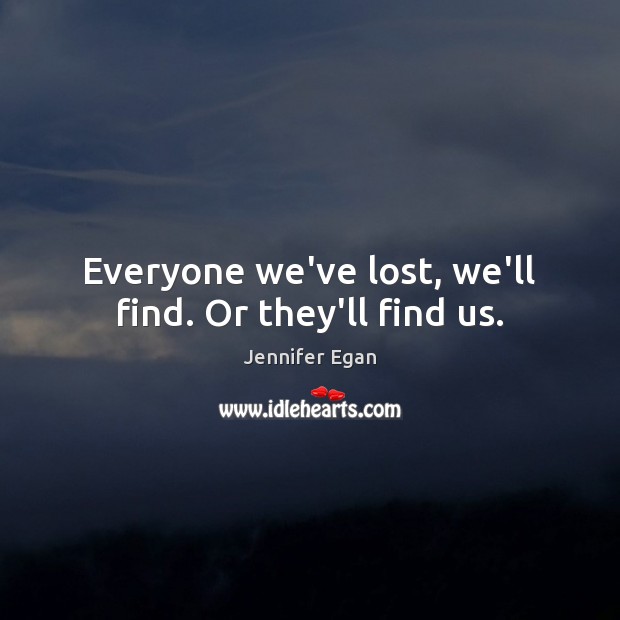Everyone we’ve lost, we’ll find. Or they’ll find us. Image