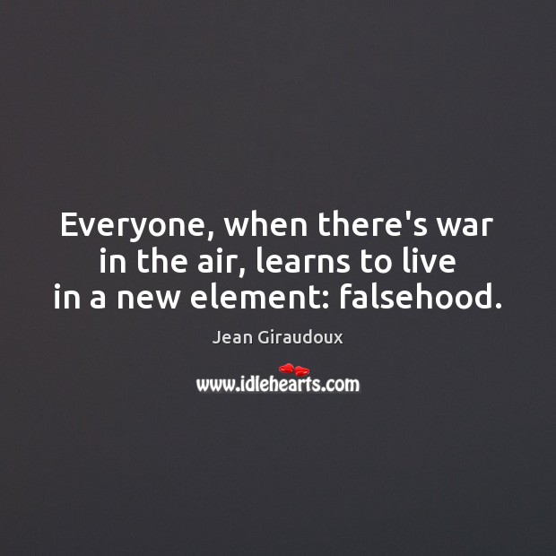 Everyone, when there’s war in the air, learns to live in a new element: falsehood. Image
