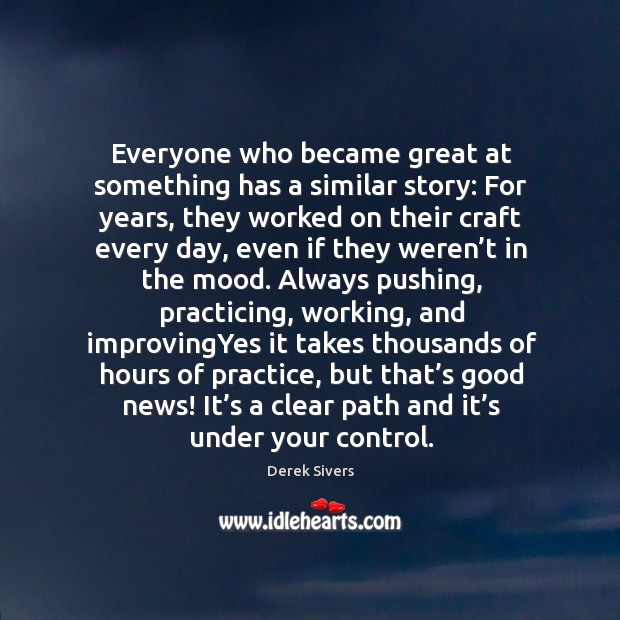 Everyone who became great at something has a similar story: For years, Derek Sivers Picture Quote