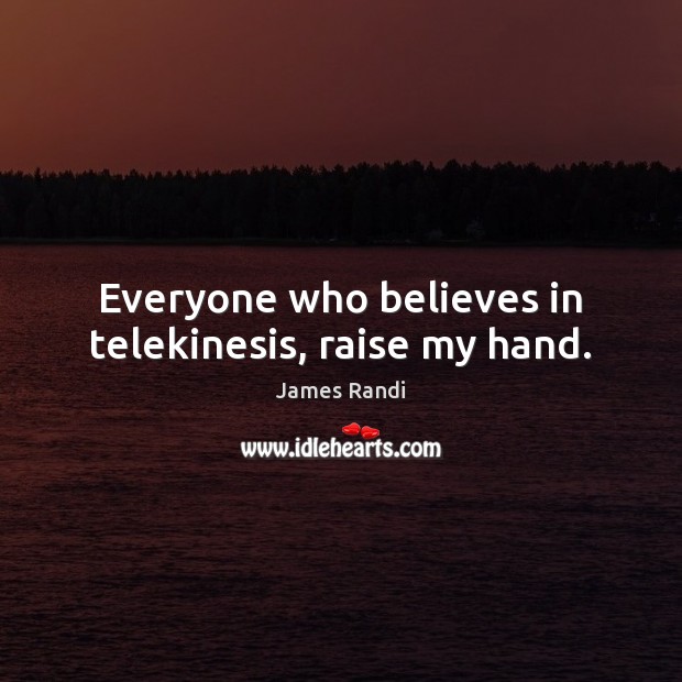Everyone who believes in telekinesis, raise my hand. James Randi Picture Quote