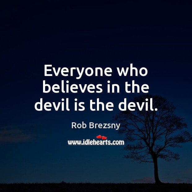 Everyone who believes in the devil is the devil. Rob Brezsny Picture Quote