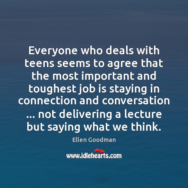 Everyone who deals with teens seems to agree that the most important Ellen Goodman Picture Quote