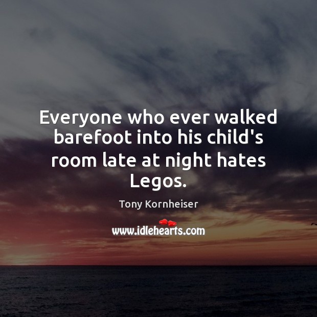 Everyone who ever walked barefoot into his child’s room late at night hates Legos. Tony Kornheiser Picture Quote