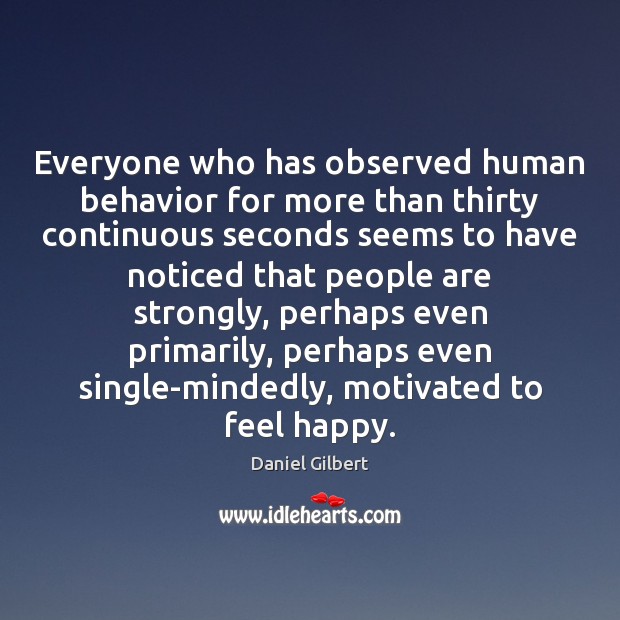 Everyone who has observed human behavior for more than thirty continuous seconds Daniel Gilbert Picture Quote