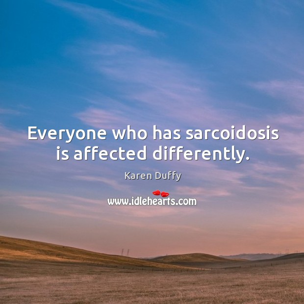 Everyone who has sarcoidosis is affected differently. Karen Duffy Picture Quote