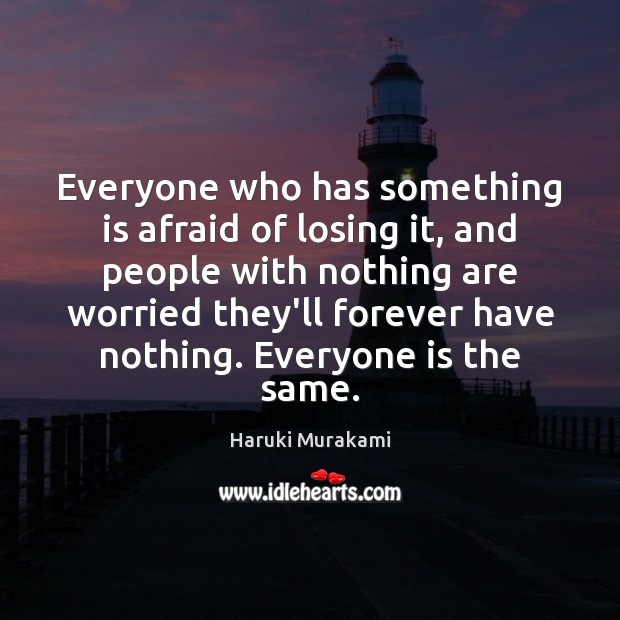 Everyone who has something is afraid of losing it, and people with Haruki Murakami Picture Quote