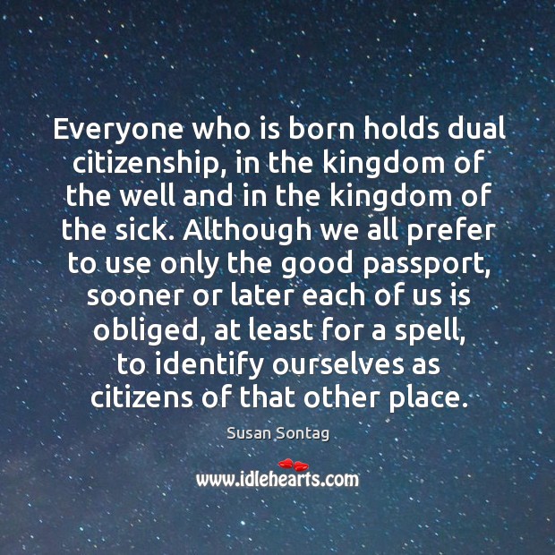 Everyone who is born holds dual citizenship, in the kingdom of the Image
