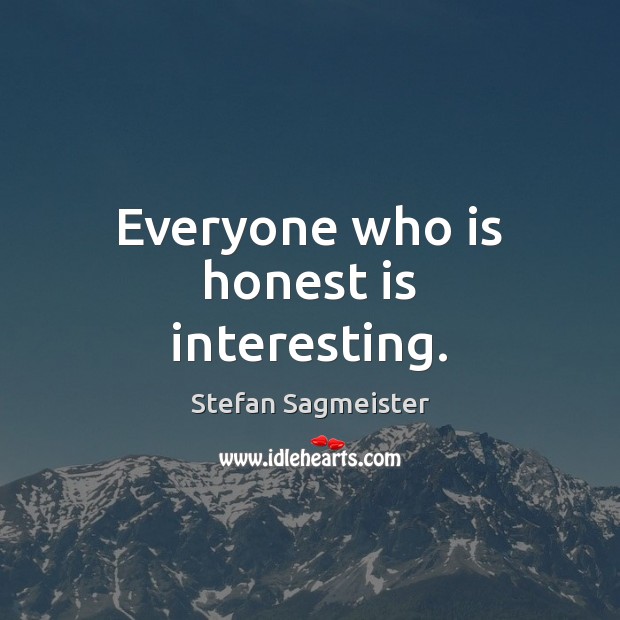 Everyone who is honest is interesting. Stefan Sagmeister Picture Quote