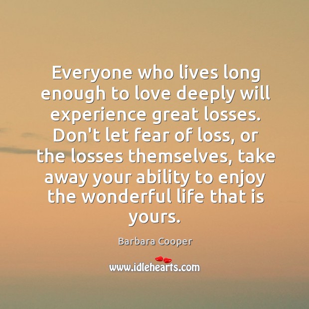 Everyone who lives long enough to love deeply will experience great losses. Barbara Cooper Picture Quote