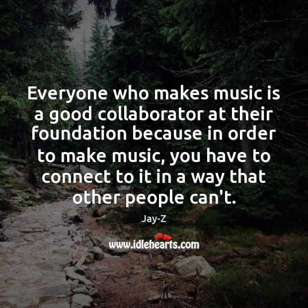 Everyone who makes music is a good collaborator at their foundation because Image