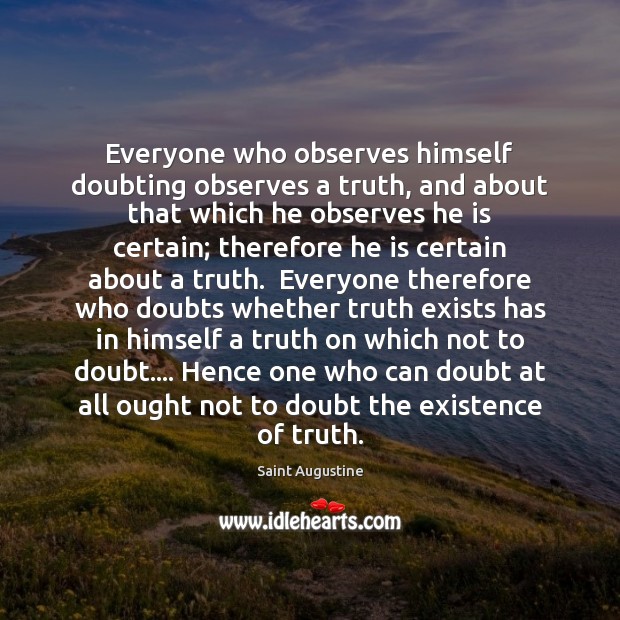 Everyone who observes himself doubting observes a truth, and about that which Saint Augustine Picture Quote