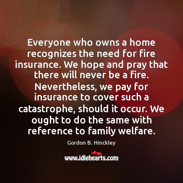 Everyone who owns a home recognizes the need for fire insurance. We Gordon B. Hinckley Picture Quote