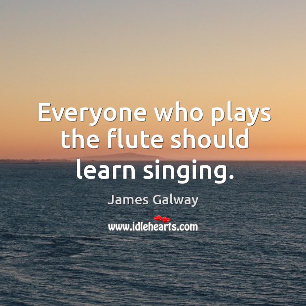 Everyone who plays the flute should learn singing. James Galway Picture Quote